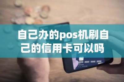 自己办的pos机刷自己的信用卡可以吗